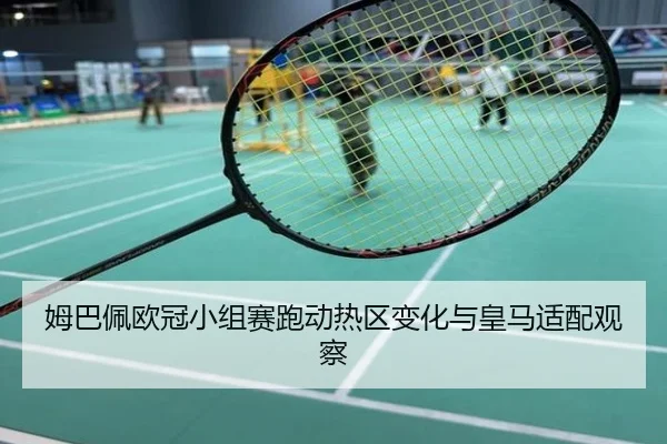 姆巴佩欧冠小组赛跑动热区变化与皇马适配观察